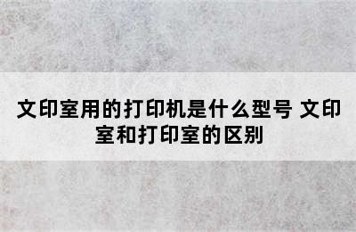 文印室用的打印机是什么型号 文印室和打印室的区别